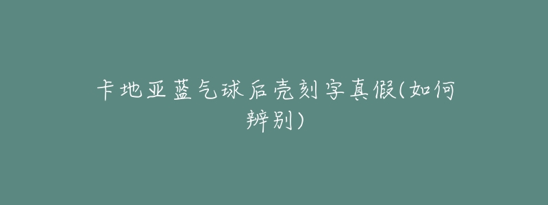 卡地亚蓝气球后壳刻字真假(如何辨别)-名表号 卡地亚蓝气球后壳刻字真假(如何辨别)