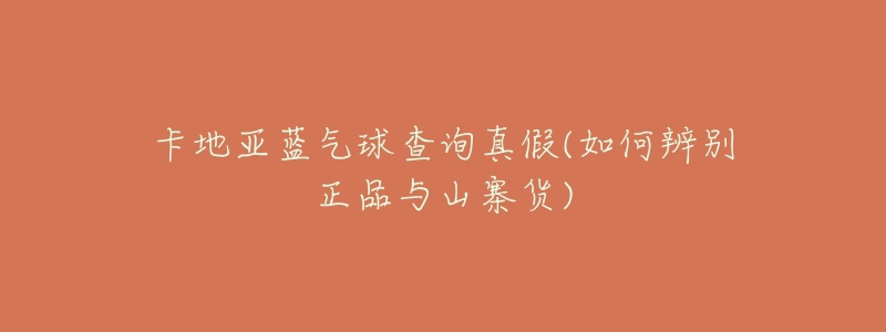 卡地亚蓝气球查询真假(如何辨别正品与山寨货)-名表号 卡地亚蓝气球查询真假(如何辨别正品与山寨货)