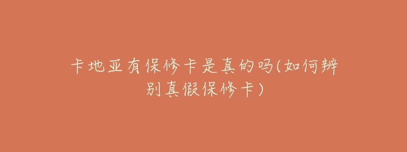 卡地亚有保修卡是真的吗(如何辨别真假保修卡)-名表号 卡地亚有保修卡是真的吗(如何辨别真假保修卡)