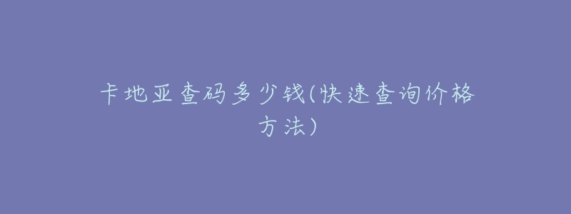 卡地亚查码多少钱(快速查询价格方法)-名表号 卡地亚查码多少钱(快速查询价格方法)
