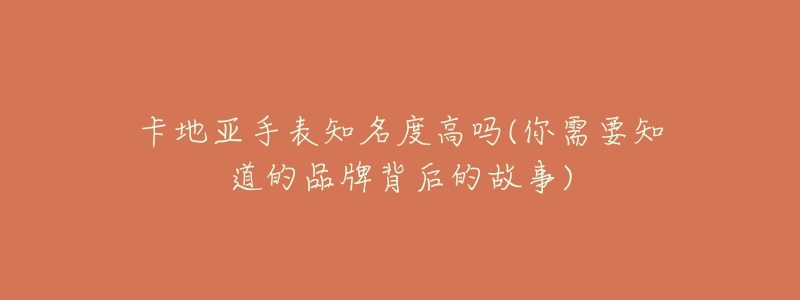 卡地亚手表知名度高吗(你需要知道的品牌背后的故事)-名表号 卡地亚手表知名度高吗(你需要知道的品牌背后的故事)