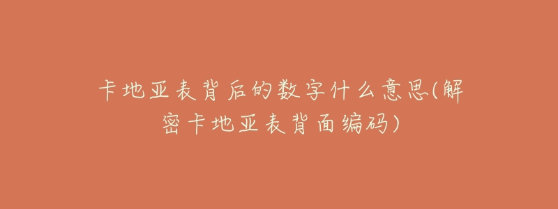 卡地亚表背后的数字什么意思(解密卡地亚表背面编码)-名表号 卡地亚表背后的数字什么意思(解密卡地亚表背面编码)