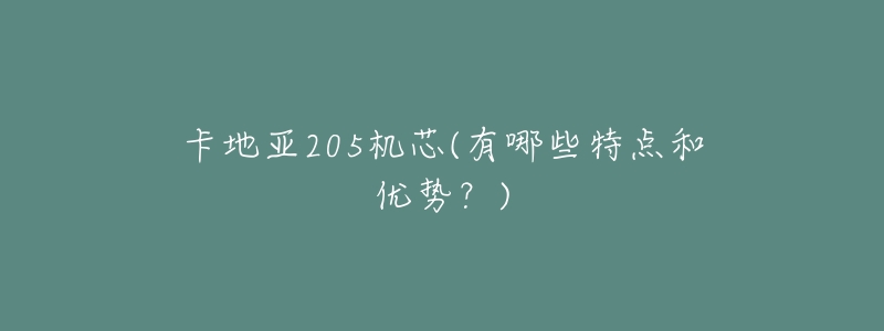 卡地亚205机芯(有哪些特点和优势?)-名表号 卡地亚205机芯(有哪些特点和优势?)