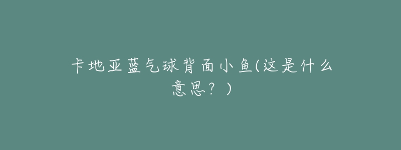 卡地亚蓝气球背面小鱼(这是什么意思?)-名表号 卡地亚蓝气球背面小鱼(这是什么意思?)