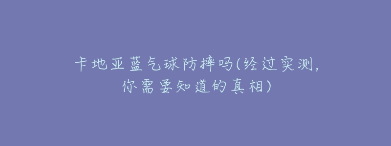 卡地亚蓝气球防摔吗(经过实测,你需要知道的真相)-名表号 卡地亚蓝气球防摔吗(经过实测,你需要知道的真相)