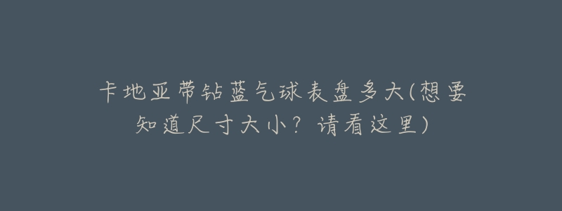 卡地亚带钻蓝气球表盘多大(想要知道尺寸大小?请看这里)-名表号 卡地亚带钻蓝气球表盘多大(想要知道尺寸大小?请看这里)