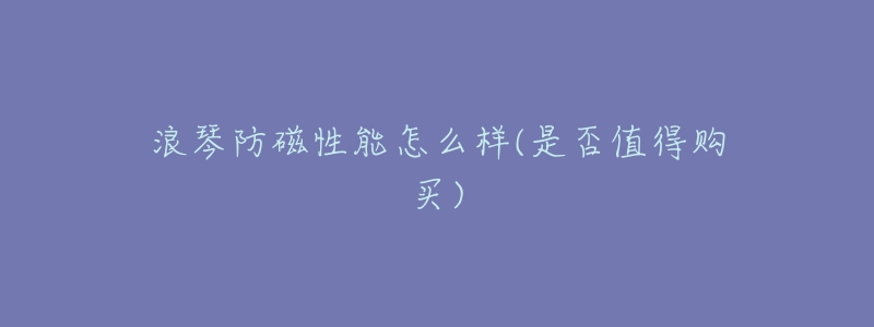 浪琴防磁性能怎么样(是否值得购买)-名表号 浪琴防磁性能怎么样(是否值得购买)