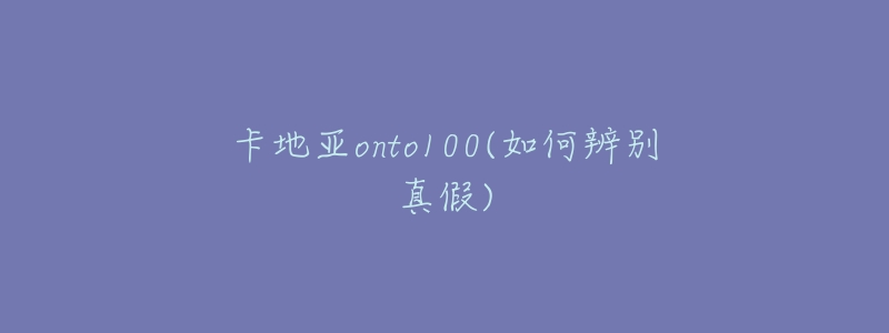 卡地亚onto100(如何辨别真假)-名表号 卡地亚onto100(如何辨别真假)