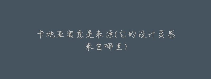卡地亚寓意是来源(它的设计灵感来自哪里)-名表号 卡地亚寓意是来源(它的设计灵感来自哪里)
