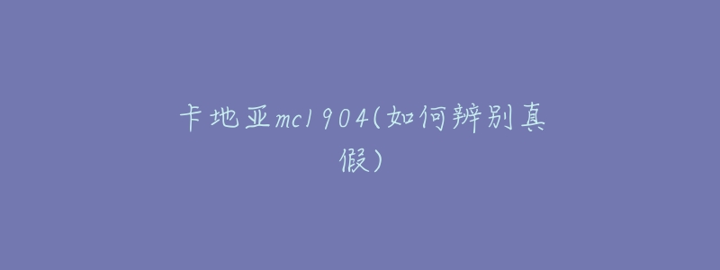 卡地亚mc1904(如何辨别真假)-名表号 卡地亚mc1904(如何辨别真假)