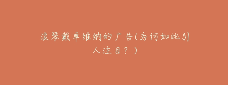 浪琴戴卓维纳的广告(为何如此引人注目?)-名表号 浪琴戴卓维纳的广告(为何如此引人注目?)