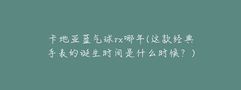 卡地亚蓝气球rx哪年(这款经典手表的诞生时间是什么时候？)