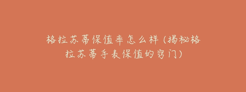 格拉苏蒂保值率怎么样 (揭秘格拉苏蒂手表保值的窍门)