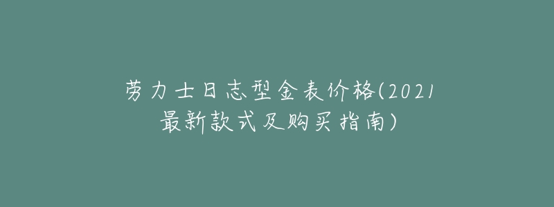 劳力士日志型金表价格(2021最新款式及购买指南)-名表号 劳力士日志型金表价格(2021最新款式及购买指南)