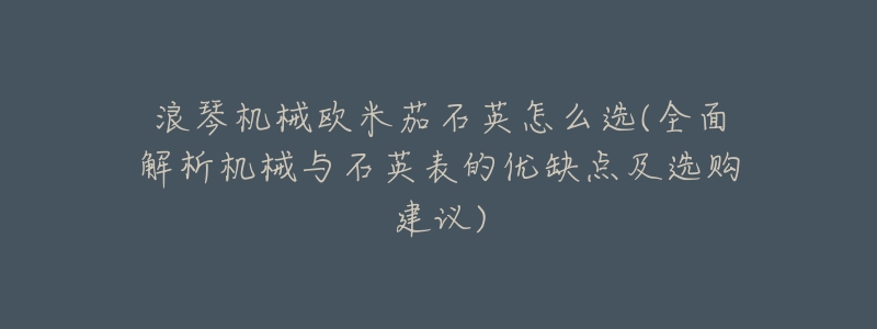 浪琴机械欧米茄石英怎么选(全面解析机械与石英表的优缺点及选购建议)-名表号 浪琴机械欧米茄石英怎么选(全面解析机械与石英表的优缺点及选购建议)