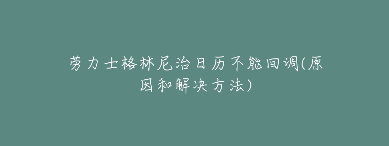 劳力士格林尼治日历不能回调(原因和解决方法)-名表号 劳力士格林尼治日历不能回调(原因和解决方法)