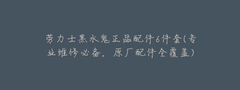 劳力士黑水鬼正品配件6件套(专业维修必备,原厂配件全覆盖)-名表号 劳力士黑水鬼正品配件6件套(专业维修必备,原厂配件全覆盖)