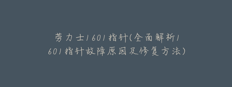 劳力士1601指针(全面解析1601指针故障原因及修复方法)-名表号 劳力士1601指针(全面解析1601指针故障原因及修复方法)