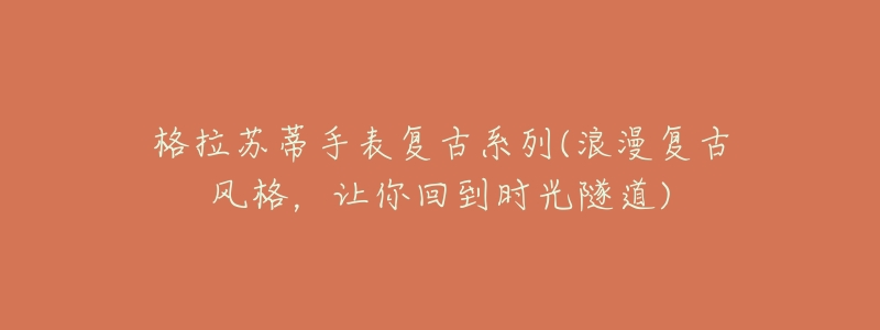 格拉苏蒂手表复古系列(浪漫复古风格,让你回到时光隧道)-名表号 格拉苏蒂手表复古系列(浪漫复古风格,让你回到时光隧道)