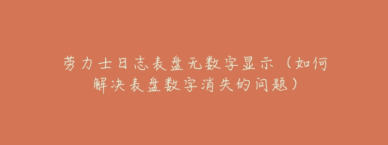 劳力士日志表盘无数字显示(如何解决表盘数字消失的问题)-名表号 劳力士日志表盘无数字显示(如何解决表盘数字消失的问题)
