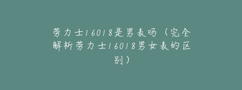 劳力士16018是男表吗(完全解析劳力士16018男女表的区别)-名表号 劳力士16018是男表吗(完全解析劳力士16018男女表的区别)