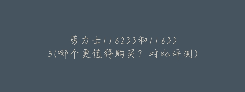 劳力士116233和116333(哪个更值得购买?对比评测)-名表号 劳力士116233和116333(哪个更值得购买?对比评测)