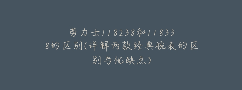 劳力士118238和118338的区别(详解两款经典腕表的区别与优缺点)-名表号 劳力士118238和118338的区别(详解两款经典腕表的区别与优缺点)