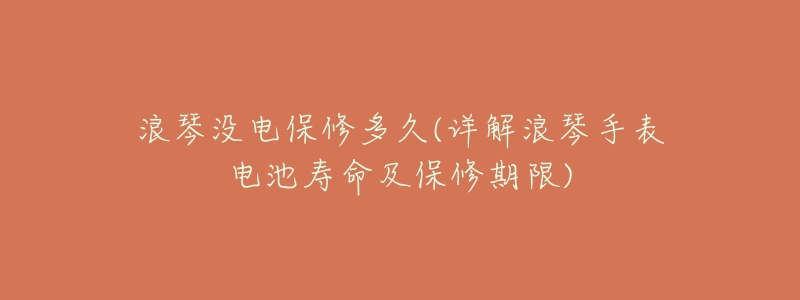 浪琴没电保修多久(详解浪琴手表电池寿命及保修期限)-名表号 浪琴没电保修多久(详解浪琴手表电池寿命及保修期限)