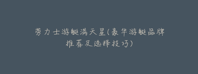 劳力士游艇满天星(豪华游艇品牌推荐及选择技巧)-名表号 劳力士游艇满天星(豪华游艇品牌推荐及选择技巧)