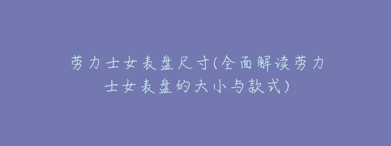 劳力士女表盘尺寸(全面解读劳力士女表盘的大小与款式)-名表号 劳力士女表盘尺寸(全面解读劳力士女表盘的大小与款式)