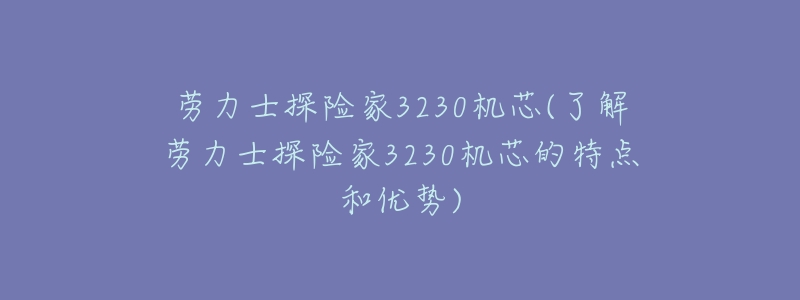 劳力士探险家3230机芯(了解劳力士探险家3230机芯的特点和优势)-名表号 劳力士探险家3230机芯(了解劳力士探险家3230机芯的特点和优势)