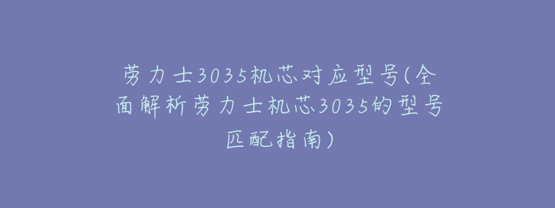 劳力士3035机芯对应型号(全面解析劳力士机芯3035的型号匹配指南)-名表号 劳力士3035机芯对应型号(全面解析劳力士机芯3035的型号匹配指南)