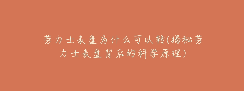 劳力士表盘为什么可以转(揭秘劳力士表盘背后的科学原理)-名表号 劳力士表盘为什么可以转(揭秘劳力士表盘背后的科学原理)