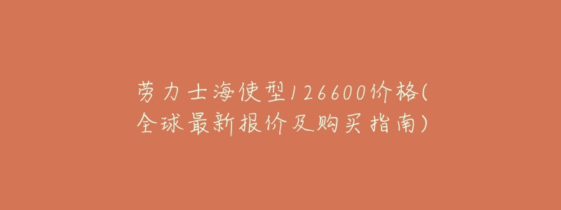 劳力士海使型126600价格(全球最新报价及购买指南)-名表号 劳力士海使型126600价格(全球最新报价及购买指南)