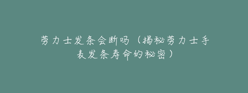 劳力士发条会断吗（揭秘劳力士手表发条寿命的秘密）