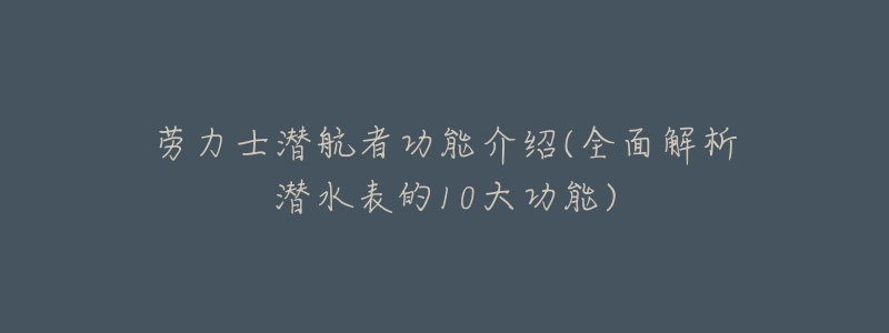 劳力士潜航者功能介绍(全面解析潜水表的10大功能)-名表号 劳力士潜航者功能介绍(全面解析潜水表的10大功能)