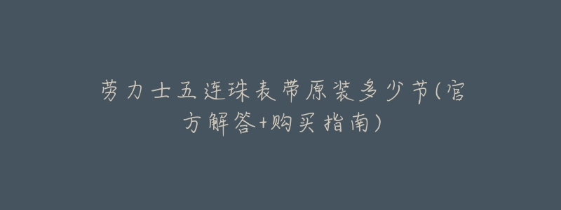 劳力士五连珠表带原装多少节(官方解答+购买指南)-名表号 劳力士五连珠表带原装多少节(官方解答+购买指南)
