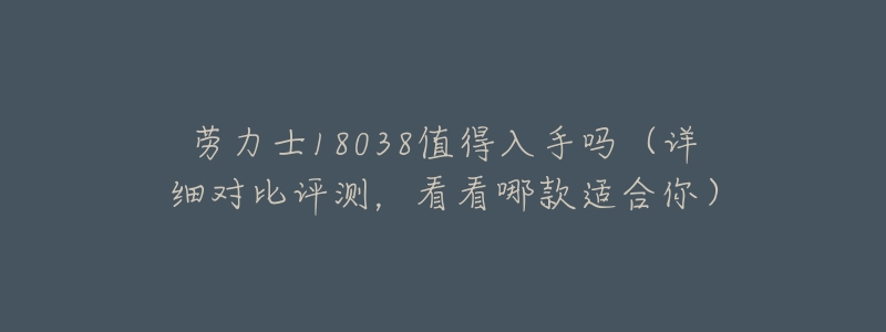 劳力士18038值得入手吗(详细对比评测,看看哪款适合你)-名表号 劳力士18038值得入手吗(详细对比评测,看看哪款适合你)