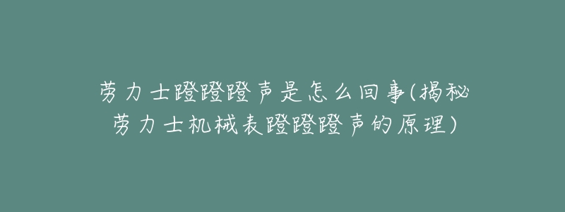 劳力士蹬蹬蹬声是怎么回事(揭秘劳力士机械表蹬蹬蹬声的原理)