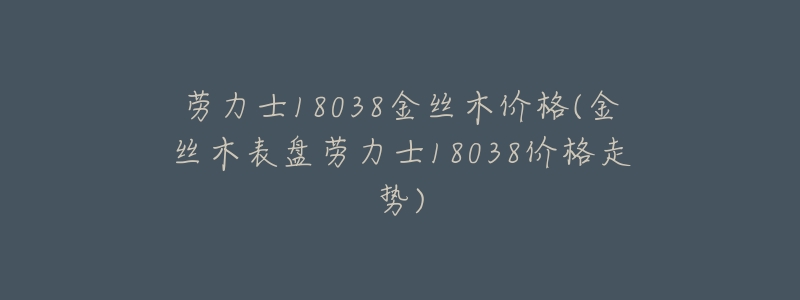 劳力士18038金丝木价格(金丝木表盘劳力士18038价格走势)-名表号 劳力士18038金丝木价格(金丝木表盘劳力士18038价格走势)