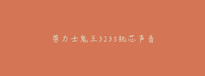 劳力士鬼王3235机芯声音-名表号 劳力士鬼王3235机芯声音