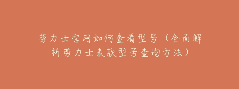 劳力士官网如何查看型号（全面解析劳力士表款型号查询方法）