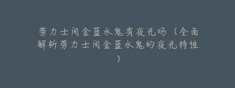 劳力士间金蓝水鬼有夜光吗（全面解析劳力士间金蓝水鬼的夜光特性）