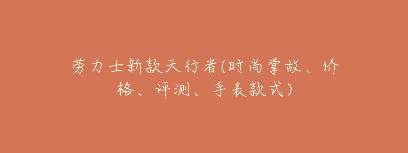劳力士新款天行者(时尚掌故、价格、评测、手表款式)