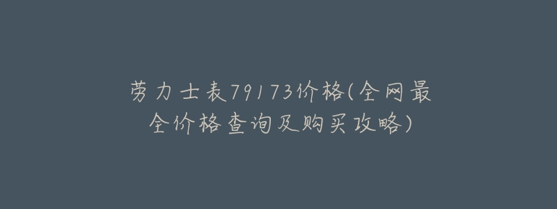 劳力士表79173价格(全网最全价格查询及购买攻略)