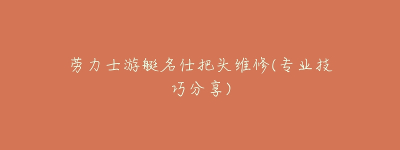 劳力士游艇名仕把头维修(专业技巧分享)-名表号 劳力士游艇名仕把头维修(专业技巧分享)