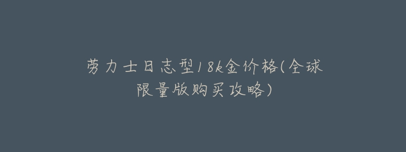 劳力士日志型18k金价格(全球限量版购买攻略)-名表号 劳力士日志型18k金价格(全球限量版购买攻略)