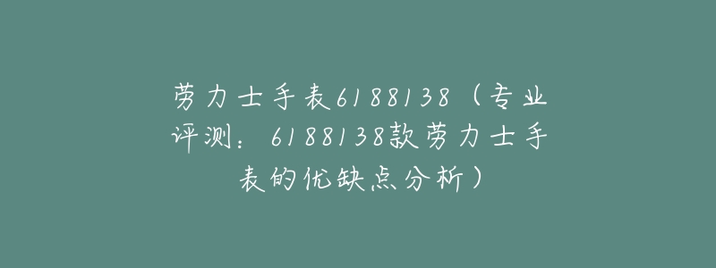 劳力士手表6188138(专业评测:6188138款劳力士手表的优缺点分析)-名表号 劳力士手表6188138(专业评测:6188138款劳力士手表的优缺点分析)