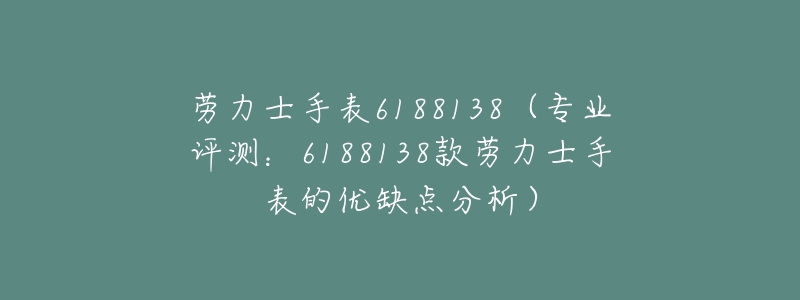 劳力士手表6188138（专业评测：6188138款劳力士手表的优缺点分析）