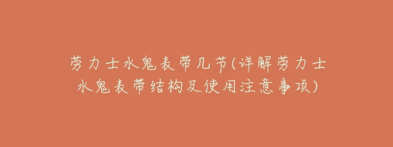 劳力士水鬼表带几节(详解劳力士水鬼表带结构及使用注意事项)-名表号 劳力士水鬼表带几节(详解劳力士水鬼表带结构及使用注意事项)